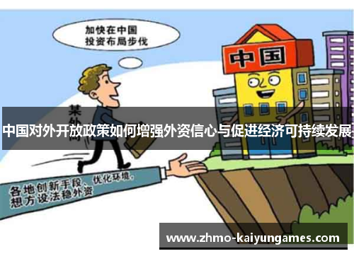 中国对外开放政策如何增强外资信心与促进经济可持续发展 中国对外开放政策如何增强外资信心与促进经济可持续发展