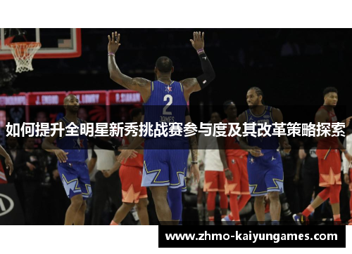 如何提升全明星新秀挑战赛参与度及其改革策略探索 如何提升全明星新秀挑战赛参与度及其改革策略探索