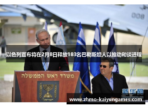 以色列宣布将在2月8日释放183名巴勒斯坦人以推动和谈进程 以色列宣布将在2月8日释放183名巴勒斯坦人以推动和谈进程