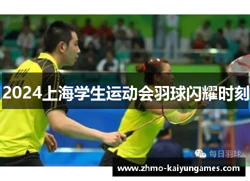 2024上海学生运动会羽球闪耀时刻 2024上海学生运动会羽球闪耀时刻
