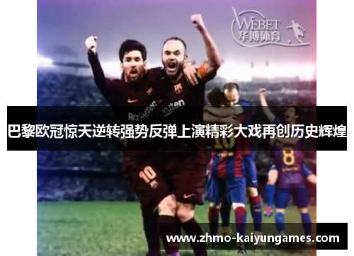 巴黎欧冠惊天逆转强势反弹上演精彩大戏再创历史辉煌 巴黎欧冠惊天逆转强势反弹上演精彩大戏再创历史辉煌