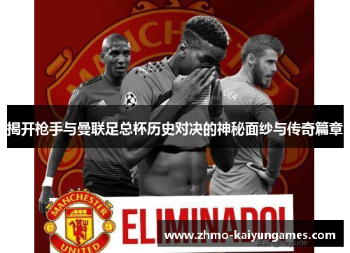 揭开枪手与曼联足总杯历史对决的神秘面纱与传奇篇章 揭开枪手与曼联足总杯历史对决的神秘面纱与传奇篇章
