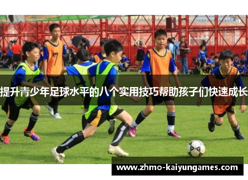 提升青少年足球水平的八个实用技巧帮助孩子们快速成长 提升青少年足球水平的八个实用技巧帮助孩子们快速成长