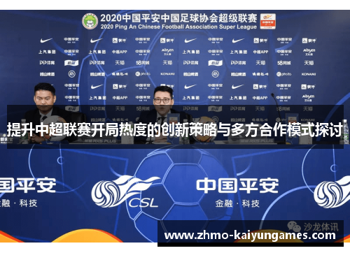 提升中超联赛开局热度的创新策略与多方合作模式探讨 提升中超联赛开局热度的创新策略与多方合作模式探讨