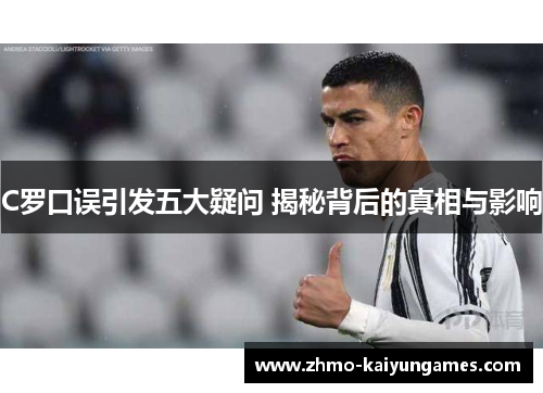C罗口误引发五大疑问 揭秘背后的真相与影响