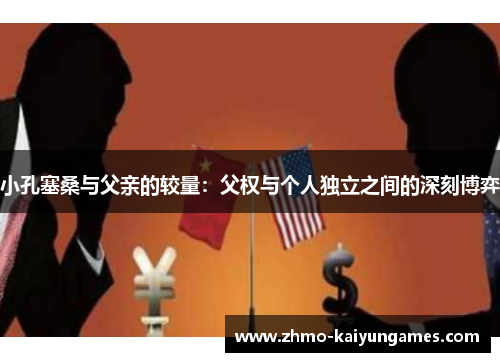 小孔塞桑与父亲的较量:父权与个人独立之间的深刻博弈 小孔塞桑与父亲的较量:父权与个人独立之间的深刻博弈