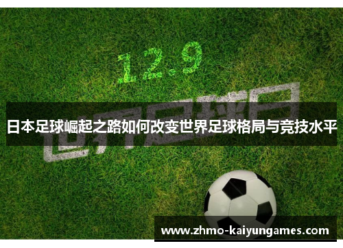 日本足球崛起之路如何改变世界足球格局与竞技水平