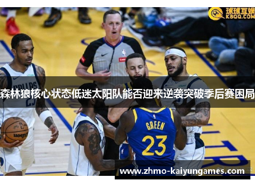 森林狼核心状态低迷太阳队能否迎来逆袭突破季后赛困局