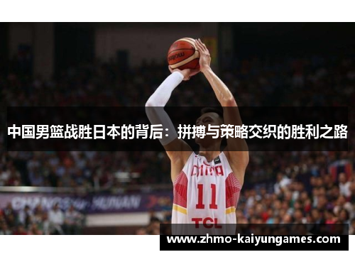中国男篮战胜日本的背后：拼搏与策略交织的胜利之路