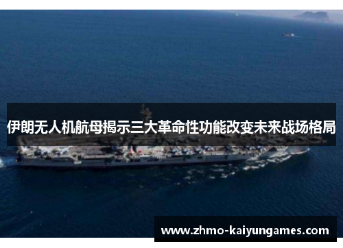 伊朗无人机航母揭示三大革命性功能改变未来战场格局