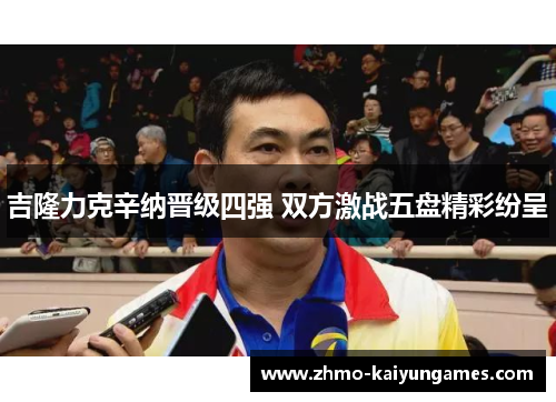 吉隆力克辛纳晋级四强 双方激战五盘精彩纷呈