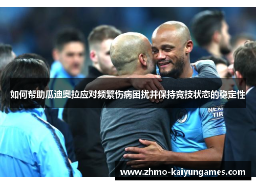如何帮助瓜迪奥拉应对频繁伤病困扰并保持竞技状态的稳定性 如何帮助瓜迪奥拉应对频繁伤病困扰并保持竞技状态的稳定性