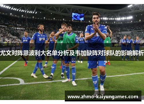 尤文对阵恩波利大名单分析及韦加缺阵对球队的影响解析