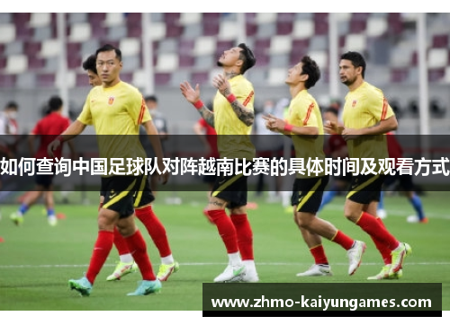 如何查询中国足球队对阵越南比赛的具体时间及观看方式