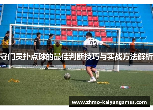守门员扑点球的最佳判断技巧与实战方法解析 守门员扑点球的最佳判断技巧与实战方法解析