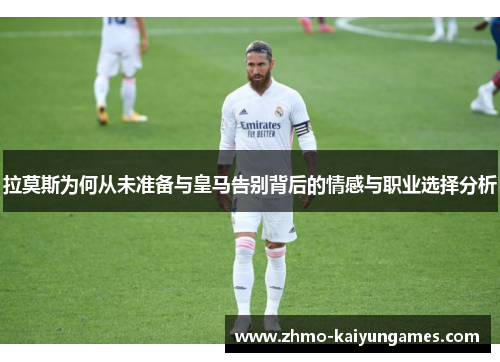 拉莫斯为何从未准备与皇马告别背后的情感与职业选择分析 拉莫斯为何从未准备与皇马告别背后的情感与职业选择分析