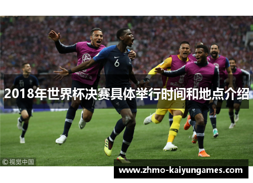 2018年世界杯决赛具体举行时间和地点介绍