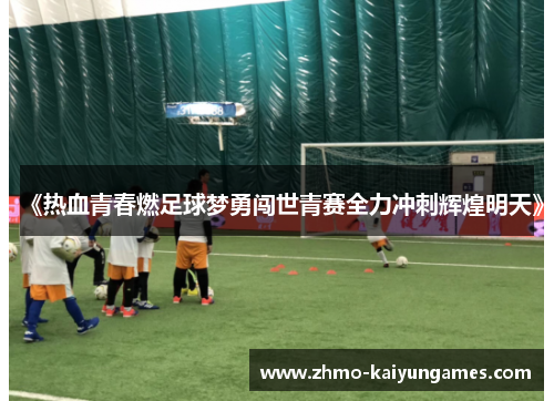 《热血青春燃足球梦勇闯世青赛全力冲刺辉煌明天》 《热血青春燃足球梦勇闯世青赛全力冲刺辉煌明天》
