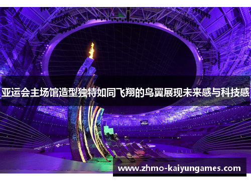 亚运会主场馆造型独特如同飞翔的鸟翼展现未来感与科技感 亚运会主场馆造型独特如同飞翔的鸟翼展现未来感与科技感
