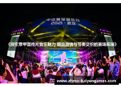 《探索意甲宣传片音乐魅力 细品激情与节奏交织的赛场氛围》 《探索意甲宣传片音乐魅力 细品激情与节奏交织的赛场氛围》