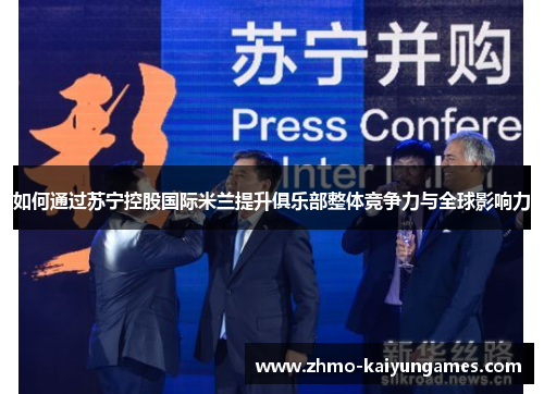 如何通过苏宁控股国际米兰提升俱乐部整体竞争力与全球影响力 如何通过苏宁控股国际米兰提升俱乐部整体竞争力与全球影响力