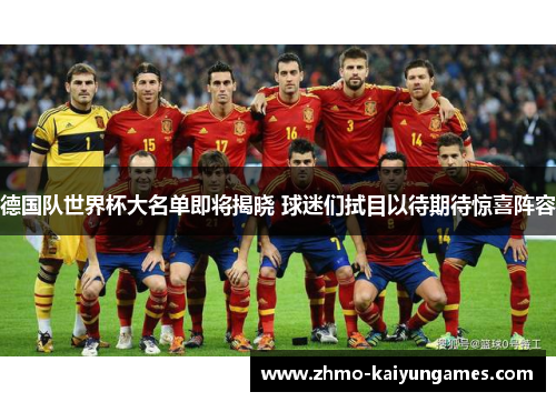 德国队世界杯大名单即将揭晓 球迷们拭目以待期待惊喜阵容