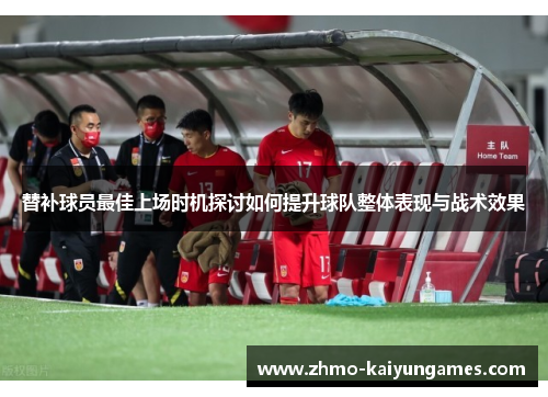 替补球员最佳上场时机探讨如何提升球队整体表现与战术效果