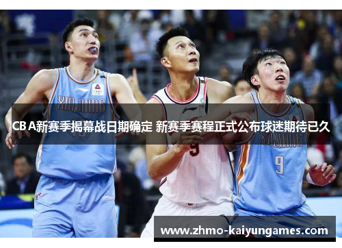 CBA新赛季揭幕战日期确定 新赛季赛程正式公布球迷期待已久