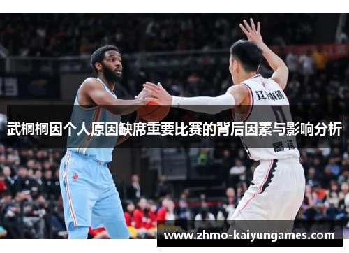 武桐桐因个人原因缺席重要比赛的背后因素与影响分析 武桐桐因个人原因缺席重要比赛的背后因素与影响分析