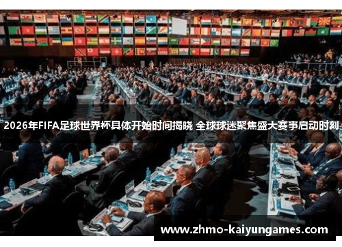 2026年FIFA足球世界杯具体开始时间揭晓 全球球迷聚焦盛大赛事启动时刻 2026年FIFA足球世界杯具体开始时间揭晓 全球球迷聚焦盛大赛事启动时刻