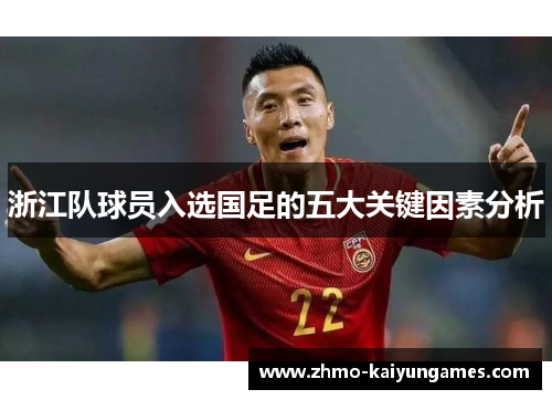 浙江队球员入选国足的五大关键因素分析 浙江队球员入选国足的五大关键因素分析