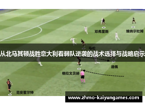 从北马其顿战胜意大利看弱队逆袭的战术选择与战略启示 从北马其顿战胜意大利看弱队逆袭的战术选择与战略启示