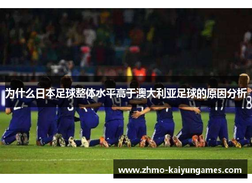 为什么日本足球整体水平高于澳大利亚足球的原因分析 为什么日本足球整体水平高于澳大利亚足球的原因分析