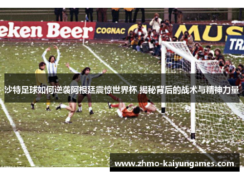 沙特足球如何逆袭阿根廷震惊世界杯 揭秘背后的战术与精神力量