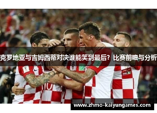 克罗地亚与吉姆西蒂对决谁能笑到最后？比赛前瞻与分析
