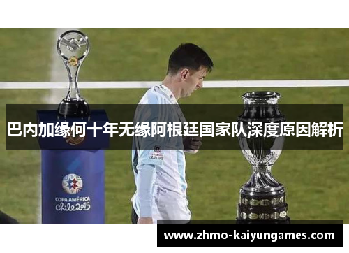 巴内加缘何十年无缘阿根廷国家队深度原因解析 巴内加缘何十年无缘阿根廷国家队深度原因解析