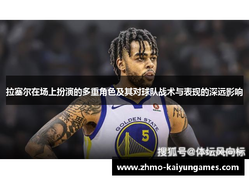 拉塞尔在场上扮演的多重角色及其对球队战术与表现的深远影响 拉塞尔在场上扮演的多重角色及其对球队战术与表现的深远影响