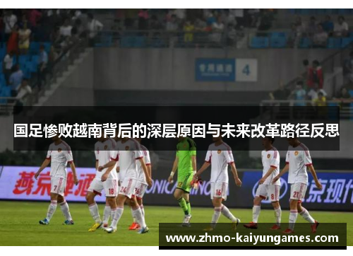 国足惨败越南背后的深层原因与未来改革路径反思