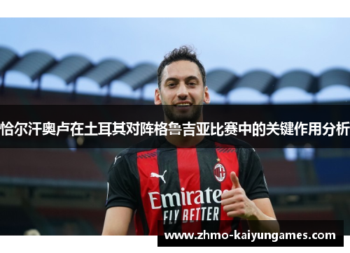 恰尔汗奥卢在土耳其对阵格鲁吉亚比赛中的关键作用分析