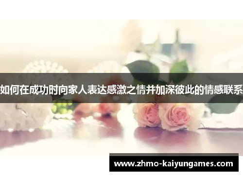 如何在成功时向家人表达感激之情并加深彼此的情感联系