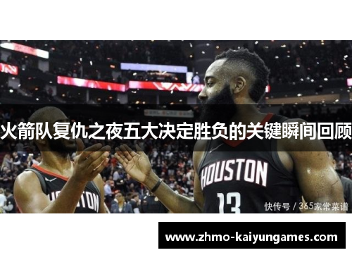 火箭队复仇之夜五大决定胜负的关键瞬间回顾