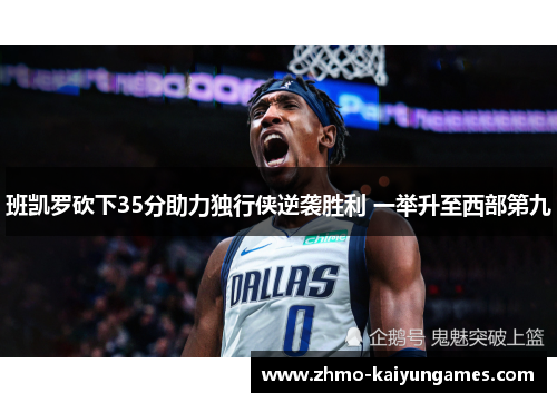 班凯罗砍下35分助力独行侠逆袭胜利 一举升至西部第九