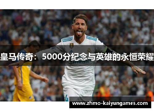 皇马传奇：5000分纪念与英雄的永恒荣耀