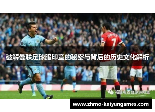 破解曼联足球服印章的秘密与背后的历史文化解析