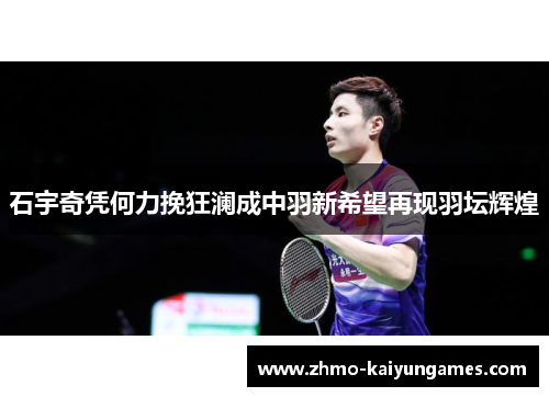 石宇奇凭何力挽狂澜成中羽新希望再现羽坛辉煌