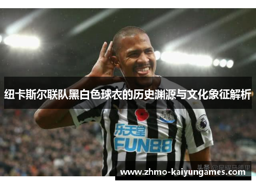 纽卡斯尔联队黑白色球衣的历史渊源与文化象征解析