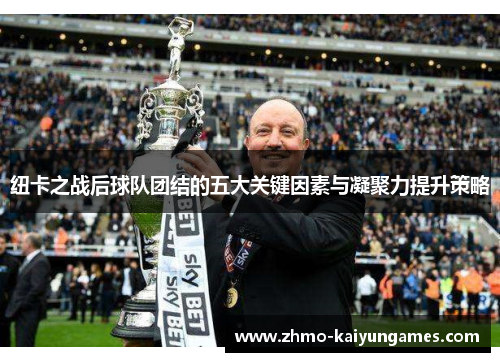 纽卡之战后球队团结的五大关键因素与凝聚力提升策略