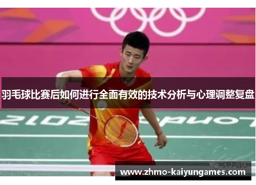 羽毛球比赛后如何进行全面有效的技术分析与心理调整复盘 羽毛球比赛后如何进行全面有效的技术分析与心理调整复盘