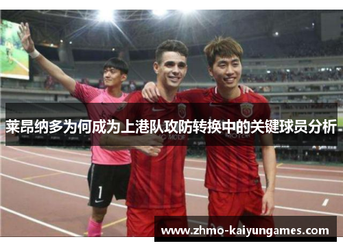 莱昂纳多为何成为上港队攻防转换中的关键球员分析 莱昂纳多为何成为上港队攻防转换中的关键球员分析