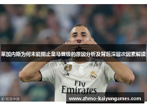 莱加内斯为何未能阻止皇马晋级的原因分析及背后深层次因素解读